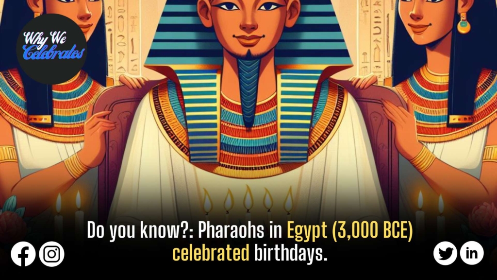 Pharaohs in Egypt (3,000 BCE) celebrated birthdays.