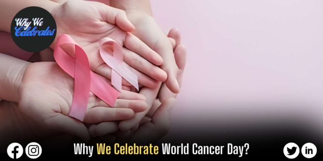 Why We Celebrate World Cancer Day?